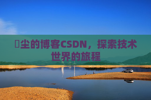 玦尘的博客CSDN,探索技术世界的旅程